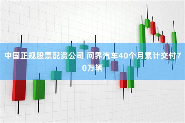 中国正规股票配资公司 问界汽车40个月累计交付70万辆