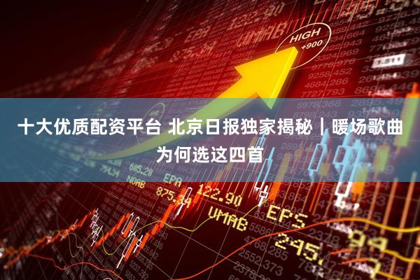 十大优质配资平台 北京日报独家揭秘｜暖场歌曲为何选这四首