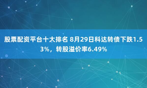 股票配资平台十大排名 8月29日科达转债下跌1.53%，转股溢价率6.49%