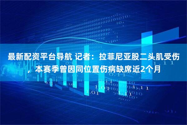 最新配资平台导航 记者：拉菲尼亚股二头肌受伤，本赛季曾因同位置伤病缺席近2个月