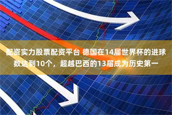 配资实力股票配资平台 德国在14届世界杯的进球数达到10个，超越巴西的13届成为历史第一