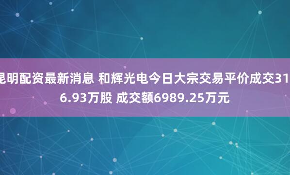 昆明配资最新消息 和辉光电今日大宗交易平价成交3176.93万股 成交额6989.25万元